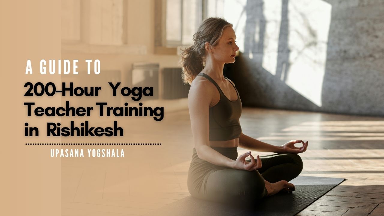 A Guide to 200 Hour Yoga Teacher Training in Rishikesh: Upasana Yogshala