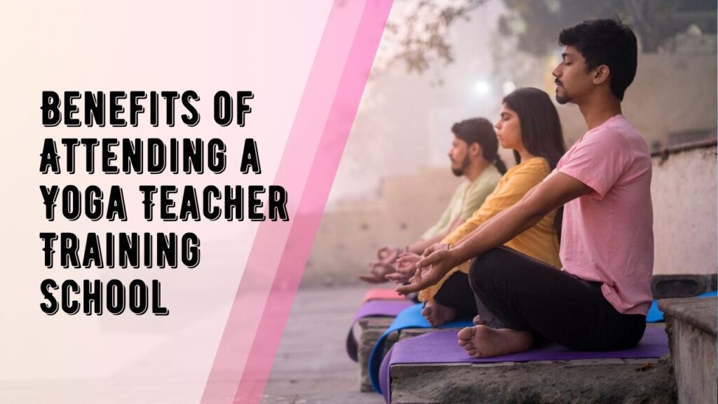 Benefits of Attending Yoga Teacher Training School