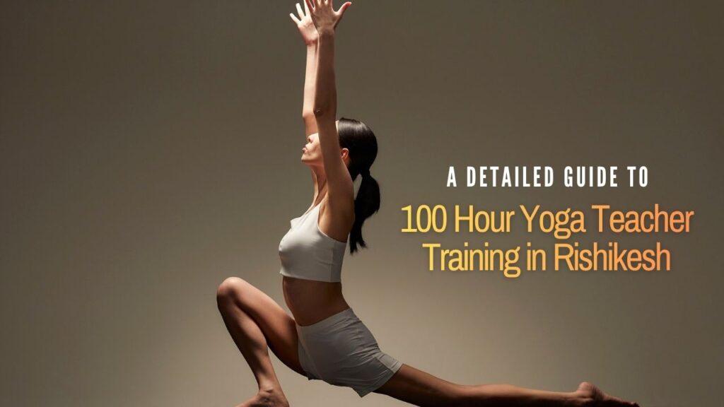 100 Hour Yoga Teacher Training in Rishikesh: A Detailed Guide
